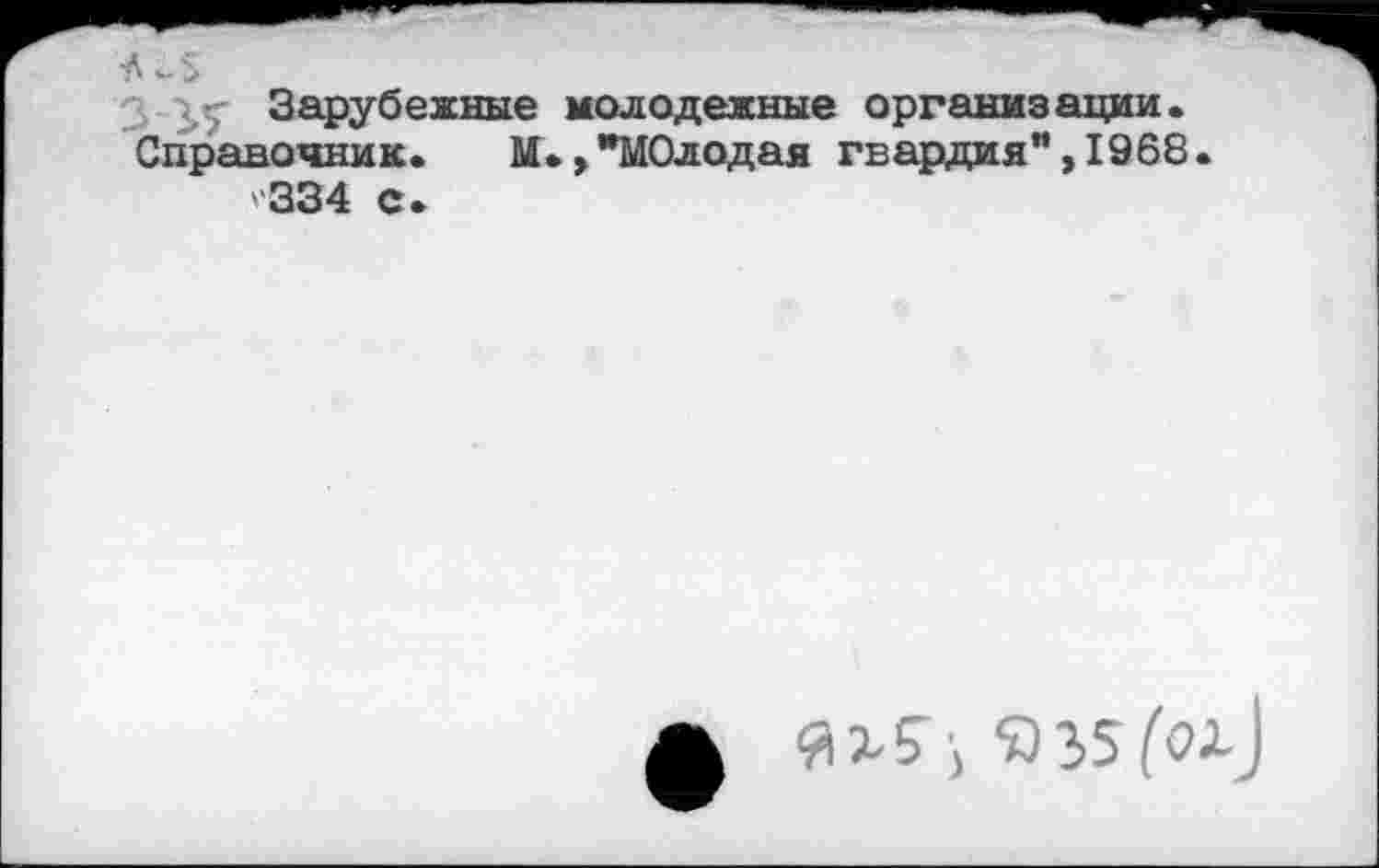 ﻿Зарубежные молодежные организации.
Справочник. М.,"МОлодая гвардия",1968 '334 с.
#15 •> *335(0^